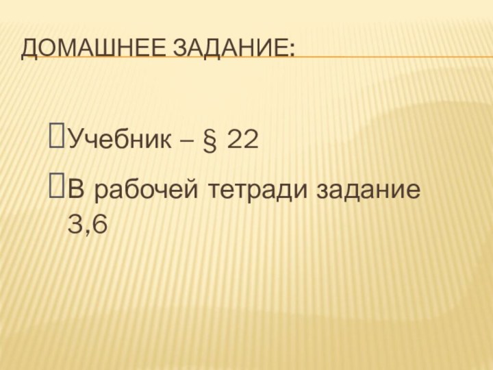 Домашнее задание:Учебник – § 22 В рабочей тетради задание 3,6