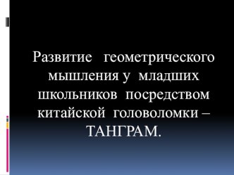 Развитие геометрического мышления у младших школьников посредством китайской головоломки - ТАНГРАМ.