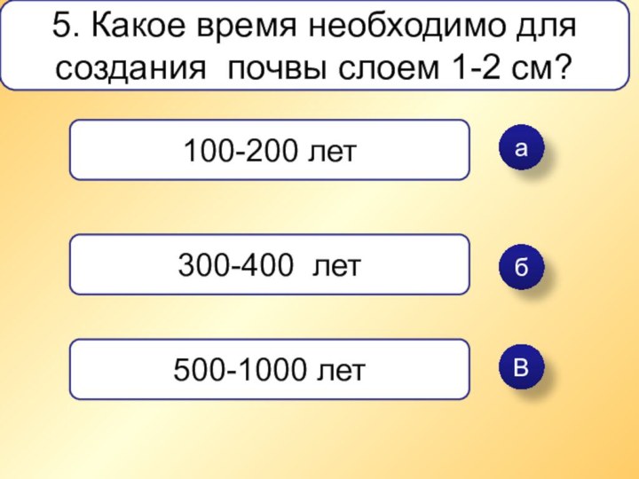 абВ5. Какое время необходимо для создания почвы слоем 1-2 см?100-200 лет300-400 лет500-1000 лет