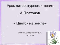 Презентация к уроку литературного чтения по теме : А Платонов Цветок на земле