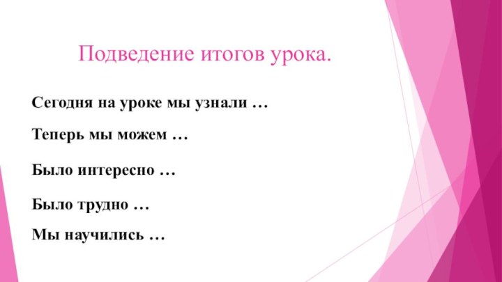 Подведение итогов урока.Сегодня на уроке мы узнали …Теперь мы можем …Было интересно