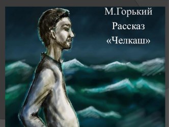 Презентация к занятию по литературе на тему: Рассказ М.Горького Челкаш