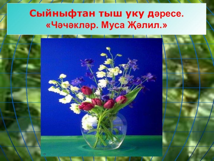 Сыйныфтан тыш уку дәресе.«Чәчәкләр. Муса Җәлил.»