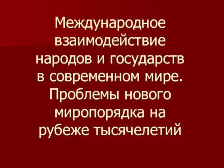 Международное взаимодействие народов и государств в современном мире. Проблемы нового миропорядка на рубеже тысячелетий