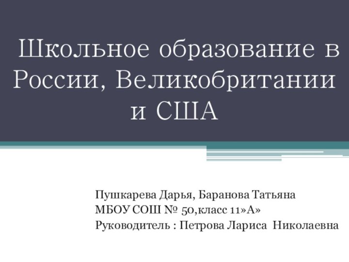 Школьное образование в России, Великобритании и СШАПушкарева Дарья, Баранова ТатьянаМБОУ СОШ