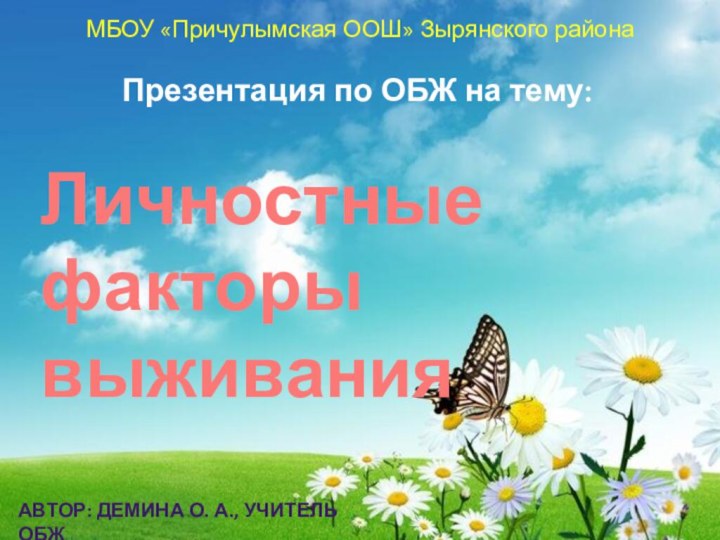 Презентация по ОБЖ на тему:Личностные факторывыживанияМБОУ «Причулымская ООШ» Зырянского районаАвтор: Демина О. а., учитель обж