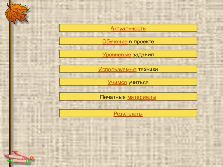 АктуальностьОбучение в проектеУровневые заданияИспользуемые техникиУчимся учитьсяПечатные материалыРезультаты