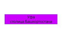 Презентация по истории и культуре Башкортостана Уфа- столица Башкортостана