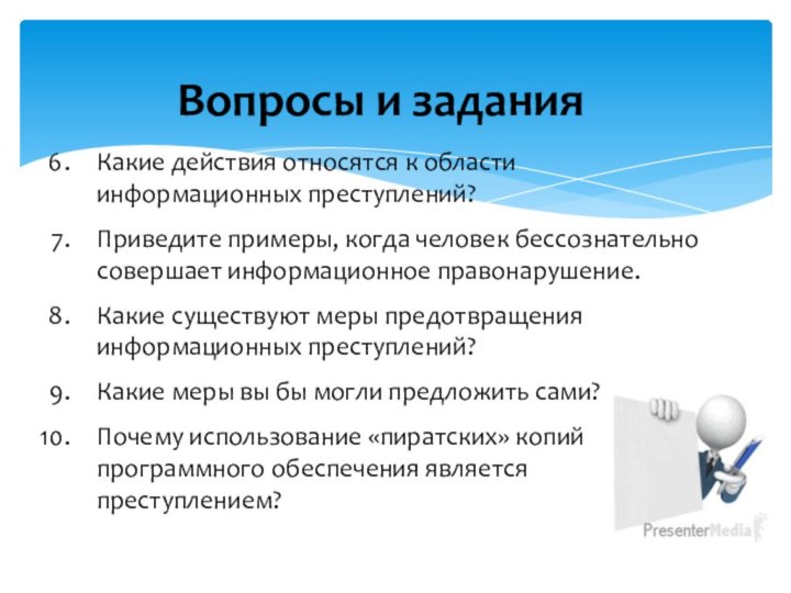 Вопросы и заданияКакие действия относятся к области информационных преступлений?Приведите примеры, когда человек