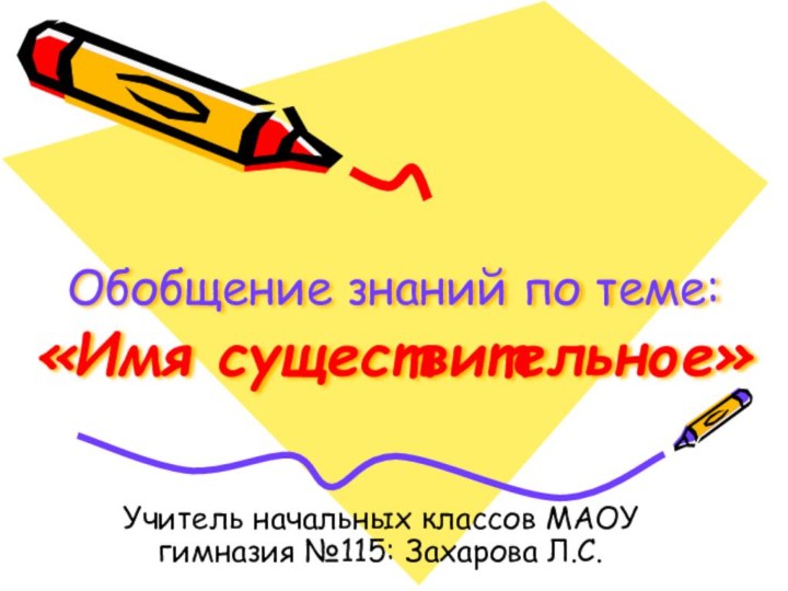 Обобщение знаний по теме:  «Имя существительное»Учитель начальных классов МАОУ гимназия №115: Захарова Л.С.