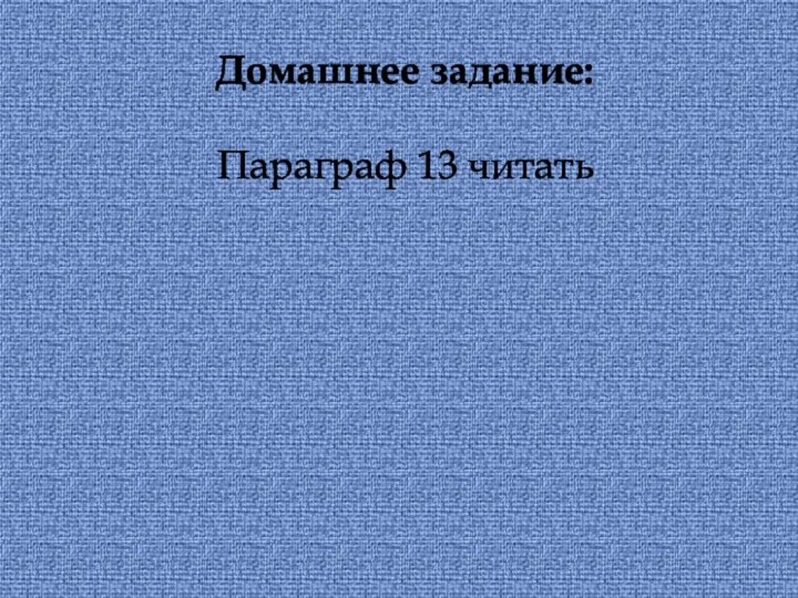 Домашнее задание:Параграф 13 читать