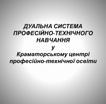 Презентация ДУАЛЬНА СИСТЕМА ПРОФЕСІЙНО-ТЕХНІЧНОГО НАВЧАННЯ у Краматорському центрі професійно-технічної освіти