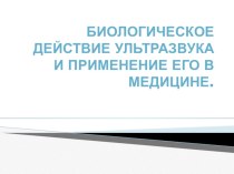 Презентация Биологическое действие ультразвука и применение его в медицине