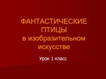 ПРЕЗЕНТАЦИЯ ПО ИЗОБРАЗИТЕЛЬНОМУ ИСКУССТВУ НА ТЕМУ: ФАНТАСТИЧЕСКИЕ ПТИЦЫ В ИЗОБРАЗИТЕЛЬНОМ ИСКУССТВЕ.