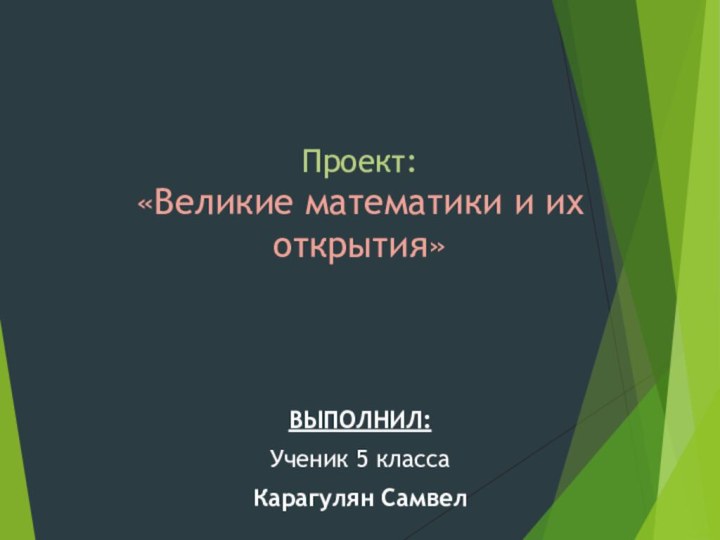 Проект: «Великие математики и их открытия»ВЫПОЛНИЛ:Ученик 5 классаКарагулян Самвел