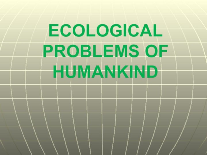 ECOLOGICAL PROBLEMS OF HUMANKIND