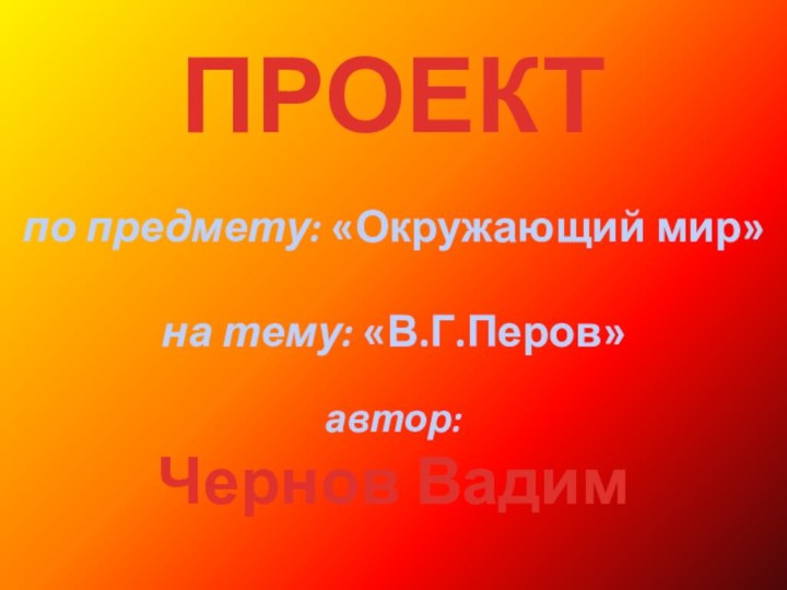 ПРОЕКТ  по предмету: «Окружающий мир»  на тему: «В.Г.Перов»  автор: Чернов Вадим