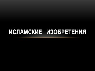 Презентация по истории на тему Исламские изобретения