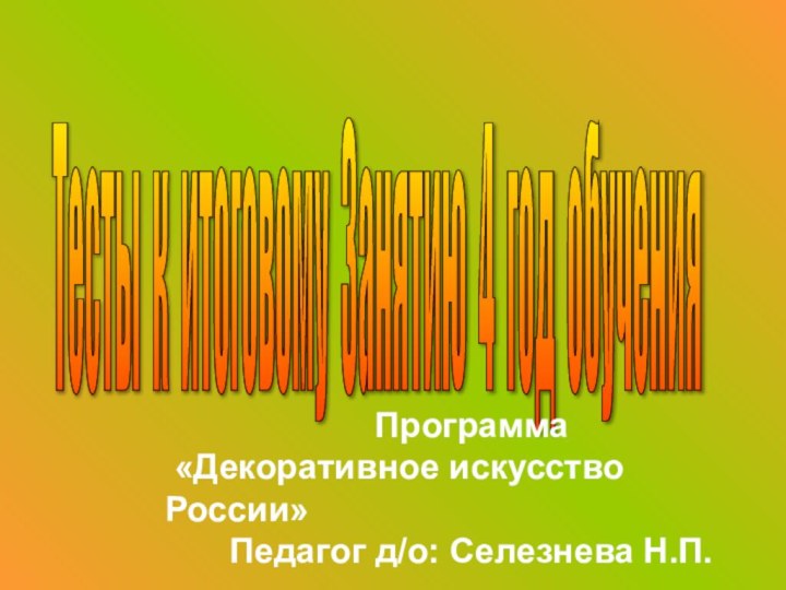 Тесты к итоговому Занятию 4 год обучения Программа «Декоративное искусство России»Педагог д/о: Селезнева Н.П.