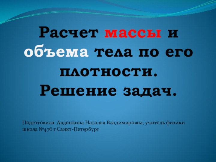 Расчет массы и объема тела по его плотности.  Решение задач.Подготовила Авдонкина