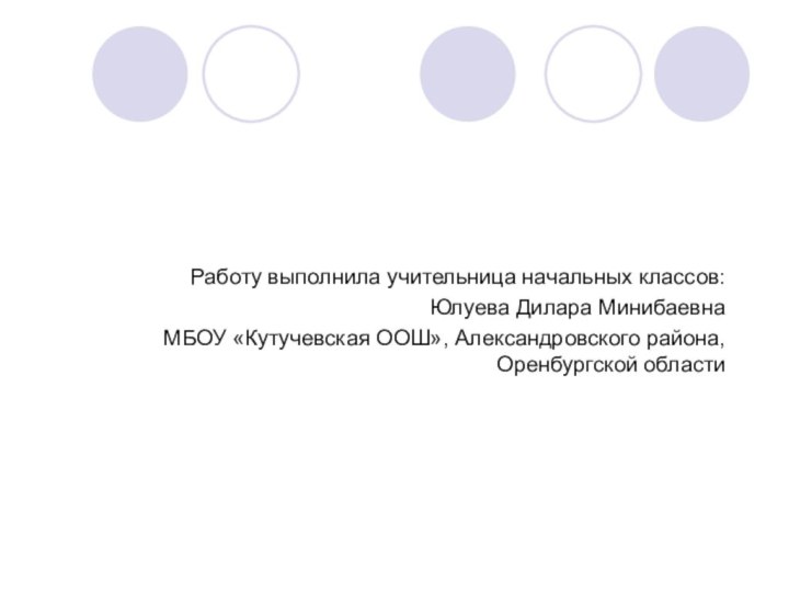 Работу выполнила учительница начальных классов:Юлуева Дилара Минибаевна МБОУ «Кутучевская ООШ», Александровского района, Оренбургской области