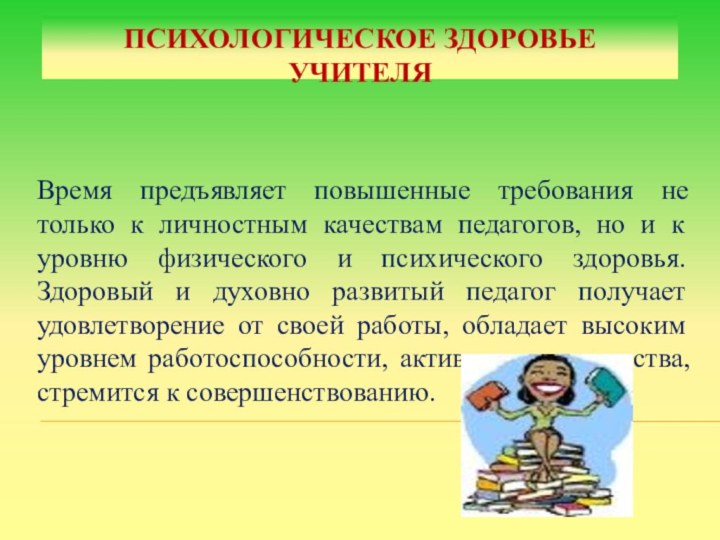 ПСИХОЛОГИЧЕСКОЕ ЗДОРОВЬЕ УЧИТЕЛЯ       Время предъявляет повышенные