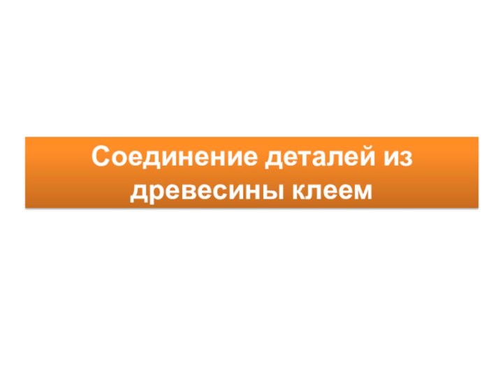 Соединение деталей из древесины клеем