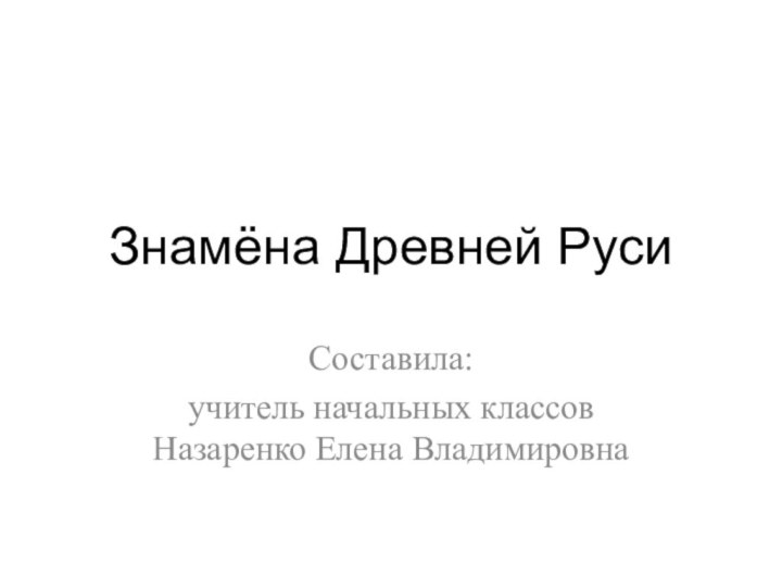 Знамёна Древней РусиСоставила:учитель начальных классов Назаренко Елена Владимировна