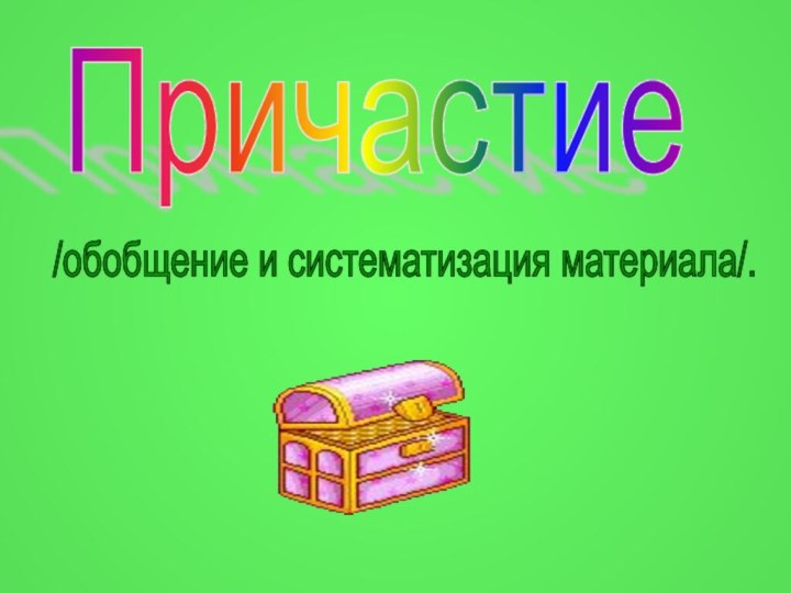 Причастие/обобщение и систематизация материала/.