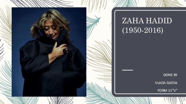 ZAHA HADID(1950-2016)DONE BYVLADA GAEVAFORM 11