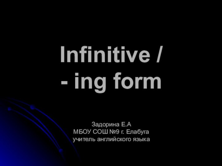 Infinitive / - ing form  Задорина Е.А МБОУ СОШ №9 г. Елабуга учитель английского языка