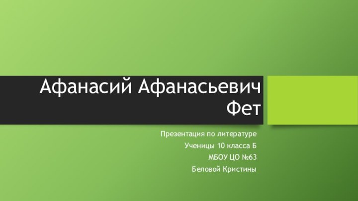 Афанасий Афанасьевич ФетПрезентация по литературе Ученицы 10 класса БМБОУ ЦО №63Беловой Кристины