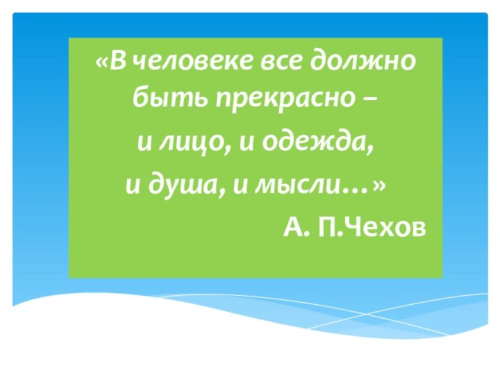 «В человеке все должно быть прекрасно –и лицо, и одежда,и душа, и мысли…»                              А. П.Чехов