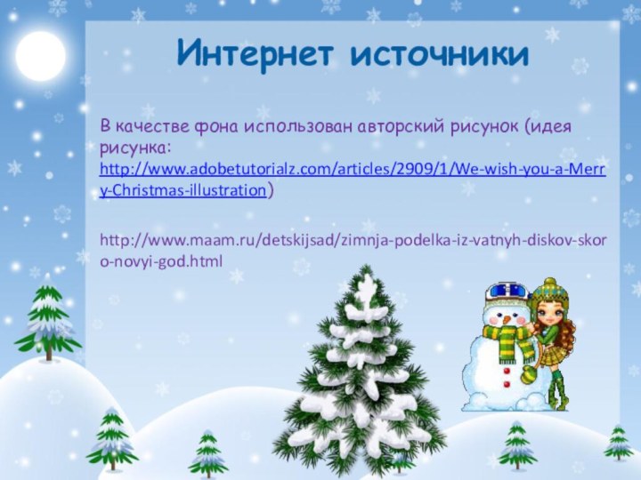 В качестве фона использован авторский рисунок (идея рисунка: http://www.adobetutorialz.com/articles/2909/1/We-wish-you-a-Merry-Christmas-illustration)http://www.maam.ru/detskijsad/zimnja-podelka-iz-vatnyh-diskov-skoro-novyi-god.html Интернет источники