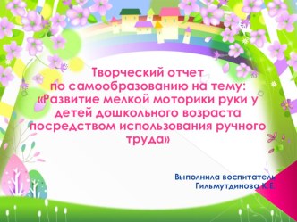 Творческий отчет по самообразованию на тему: Развитие мелкой моторики руки у детей дошкольного возраста посредством использования ручного труда