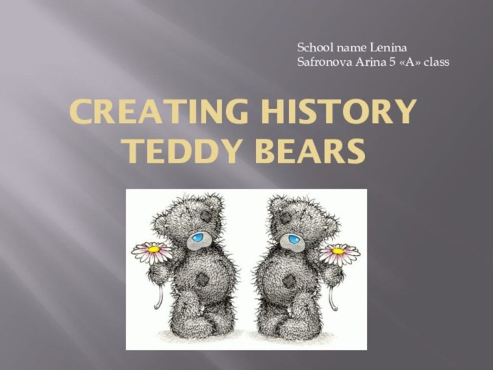 Creating History Teddy bearsSchool name Lenina Safronova Arina 5 «А» class