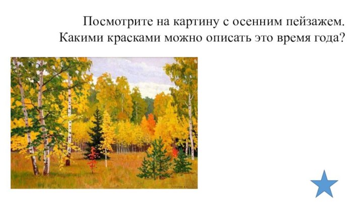 Посмотрите на картину с осенним пейзажем.Какими красками можно описать это время года?