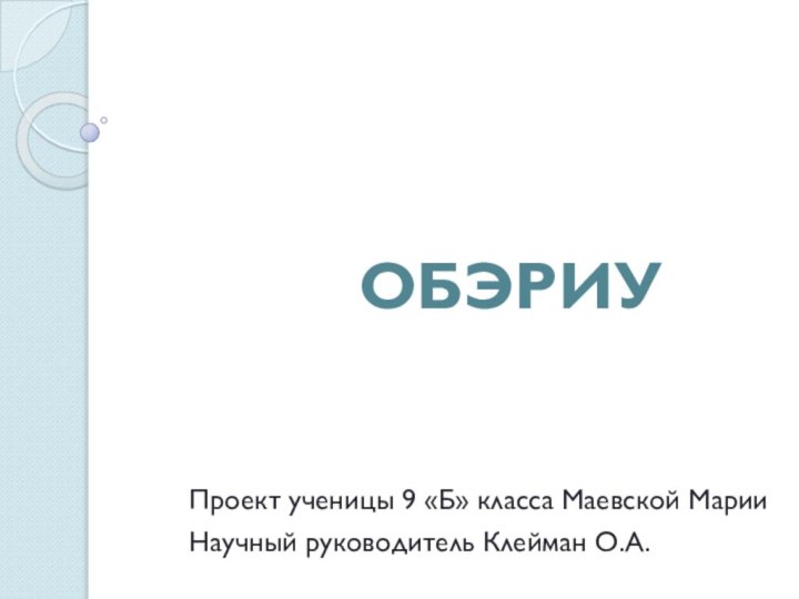 ОБЭРИУПроект ученицы 9 «Б» класса Маевской МарииНаучный руководитель Клейман О.А.