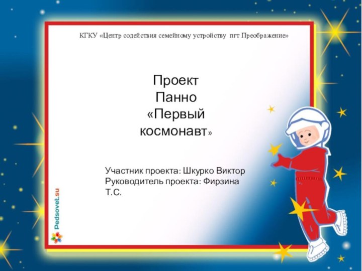 КГКУ «Центр содействия семейному устройству пгт Преображение»ПроектПанно «Первый космонавт»Участник проекта: Шкурко ВикторРуководитель проекта: Фирзина Т.С.