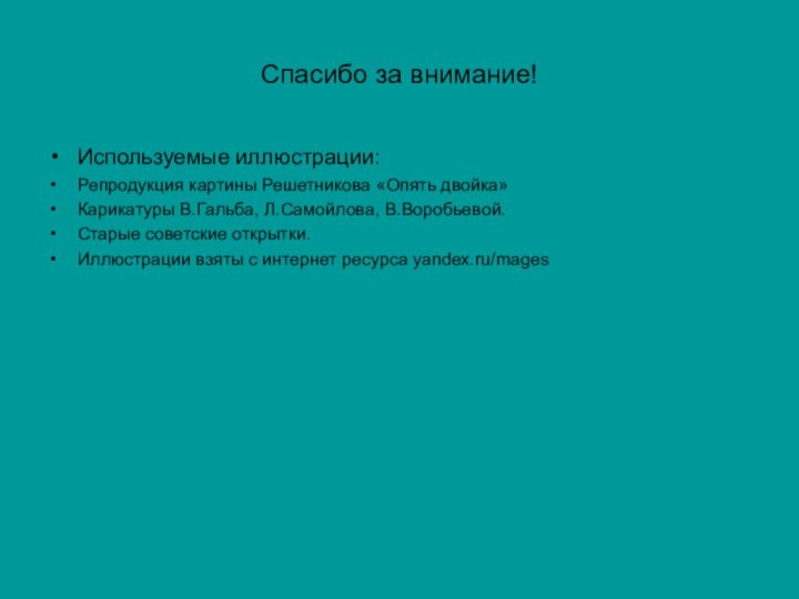 Спасибо за внимание!Используемые иллюстрации:Репродукция картины Решетникова «Опять двойка»Карикатуры В.Гальба, Л.Самойлова, В.Воробьевой.Старые советские