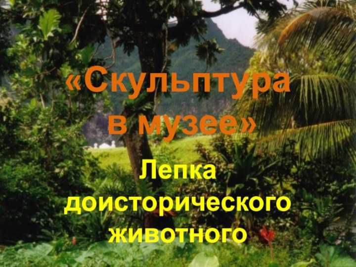 «Скульптура  в музее»  Лепка  доисторического животного