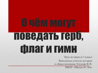 Презентация по истории на тему О чём могут рассказать герб, флаг и гимн? (5 класс)