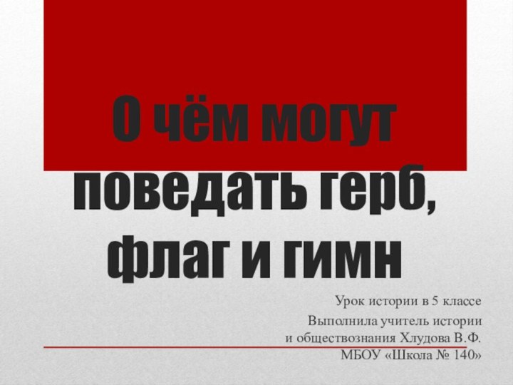 О чём могут поведать герб, флаг и гимнУрок истории в 5 классеВыполнила