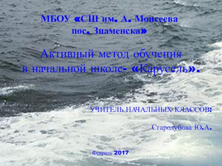 УЧИТЕЛЬ НАЧАЛЬНЫХ КЛАССОВ:Стародубова Ю.А.Февраль 2017МБОУ «СШ им. А. Моисеева пос. Знаменска»Активный метод