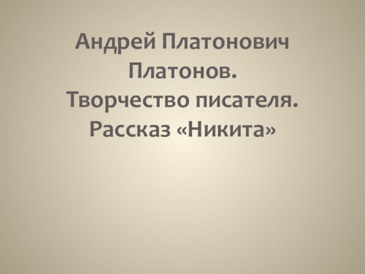 Андрей Платонович Платонов. Творчество писателя. Рассказ «Никита»