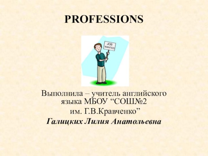 PROFESSIONS Выполнила – учитель английского языка МБОУ “СОШ№2 им. Г.В.Кравченко”Галицких Лилия Анатольевна