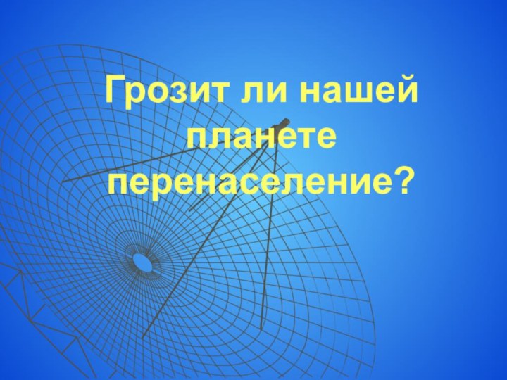 Грозит ли нашей планете перенаселение?