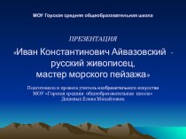 Презентация по изобразительному искусству Иван Константинович Айвазовский - русский живописец, мастер морского пейзажа