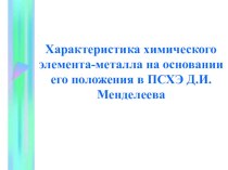 Презентация по химии на тему: Характеристика химического элемента- металла на основании его положения в ПСХЭ Д.И. Менделеева