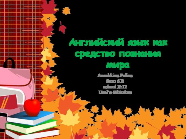 Английский язык как средство познания мираAnoshkina Polinaform 6 B school №12Usol`e-Sibirskoe